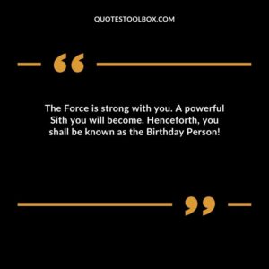 The Force is strong with you. A powerful Sith you will become. Henceforth, you shall be known as the Birthday Person!