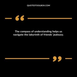The compass of understanding helps us navigate the labyrinth of friends' jealousy.