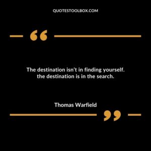 The destination isnt in finding yourself. the destination is in the search.