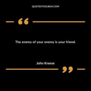 The enemy of your enemy is your friend.