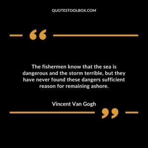 The fishermen know that the sea is dangerous and the storm terrible, but they have never found these dangers sufficient reason for remaining ashore.