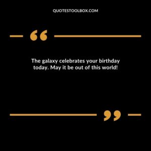 The galaxy celebrates your birthday today. May it be out of this world!