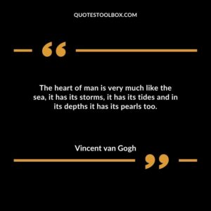 The heart of man is very much like the sea, it has its storms, it has its tides and in its depths it has its pearls too.