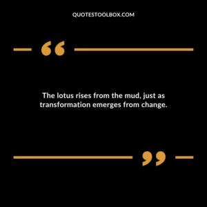 The lotus rises from the mud just as transformation emerges from change.