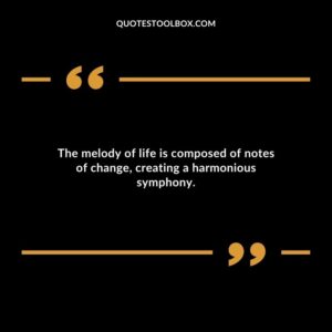 The melody of life is composed of notes of change creating a harmonious symphony.