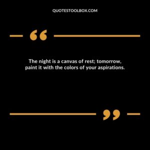 The night is a canvas of rest; tomorrow, paint it with the colors of your aspirations.