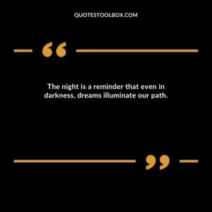 The night is a reminder that even in darkness, dreams illuminate our path.