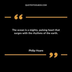 The ocean is a mighty, pulsing heart that surges with the rhythms of the earth.