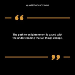 The path to enlightenment is paved with the understanding that all things change.