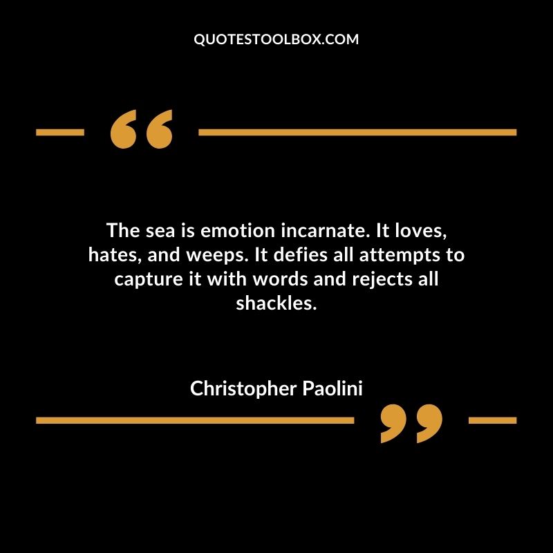 The sea is emotion incarnate. It loves, hates, and weeps. It defies all attempts to capture it with words and rejects all shackles.b