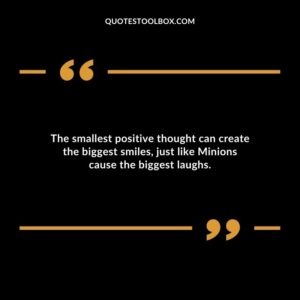 The smallest positive thought can create the biggest smiles just like Minions cause the biggest laughs.