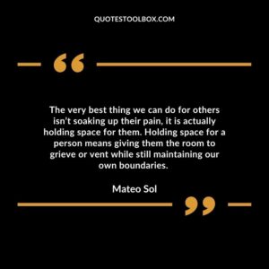 The very best thing we can do for others isn’t soaking up their pain, it is actually holding space for them.