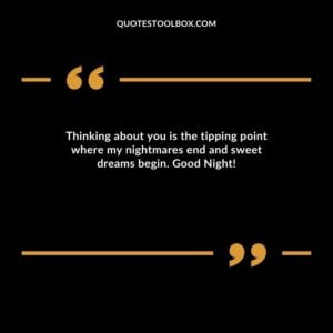 Thinking about you is the tipping point where my nightmares end and sweet dreams begin. Good Night!