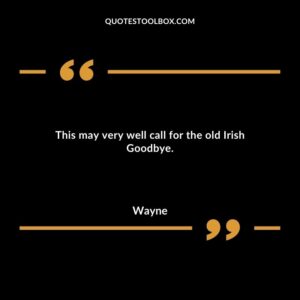 This may very well call for the old Irish Goodbye.