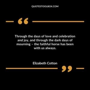 Through the days of love and celebration and joy, and through the dark days of mourning – the faithful horse has been with us always.