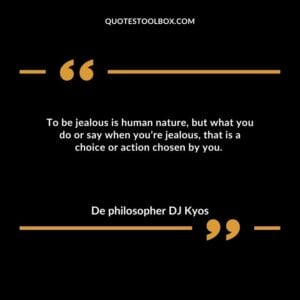To be jealous is human nature, but what you do or say when you’re jealous, that is a choice or action chosen by you.