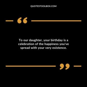 To our daughter your birthday is a celebration of the happiness youve spread with your very existence.