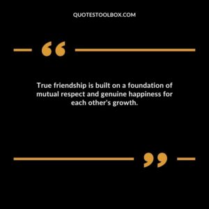 True friendship is built on a foundation of mutual respect and genuine happiness for each other's growth.