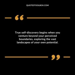 True self discovery begins when you venture beyond your perceived boundaries exploring the vast landscapes of your own potential.