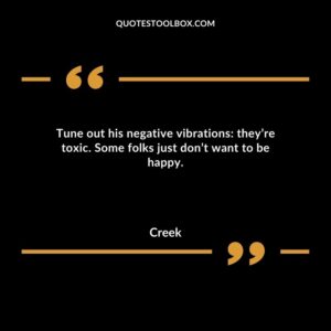 Tune out his negative vibrations: they’re toxic. Some folks just don’t want to be happy.