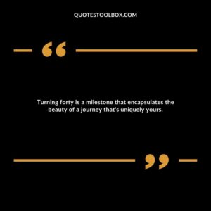 Turning forty is a milestone that encapsulates the beauty of a journey that's uniquely yours.