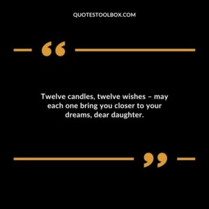 Twelve candles twelve wishes may each one bring you closer to your dreams dear daughter.
