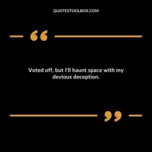 Voted off but Ill haunt space with my devious deception.
