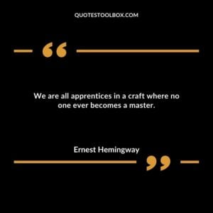 We are all apprentices in a craft where no one ever becomes a master.