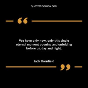 We have only now only this single eternal moment opening and unfolding before us day and night.