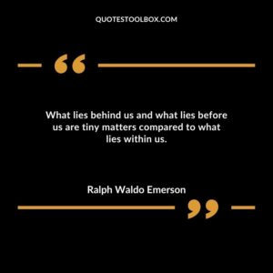 What lies behind us and what lies before us are tiny matters compared to what lies within us.