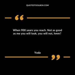 When 900 years you reach. Not as good as me you will look, you will not, hmm?