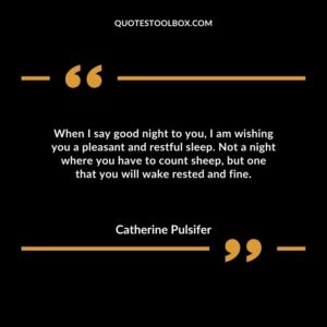 When I say good night to you, I am wishing you a pleasant and restful sleep. Not a night where you have to count sheep, but one that you will wake rested and fine.