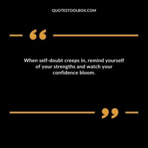 When self doubt creeps in, remind yourself of your strengths and watch your confidence bloom.