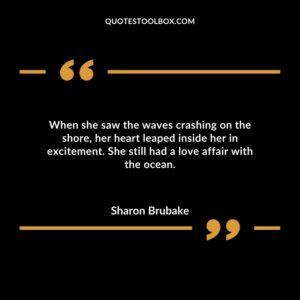 When she saw the waves crashing on the shore, her heart leaped inside her in excitement. She still had a love affair with the ocean.