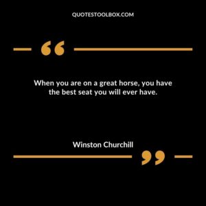 When you are on a great horse, you have the best seat you will ever have.