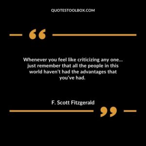 Whenever you feel like criticizing any one… just remember that all the people in this world haven’t had the advantages that you’ve had.