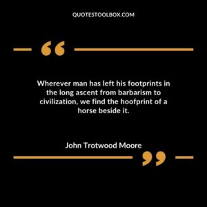 Wherever man has left his footprints in the long ascent from barbarism to civilization, we find the hoofprint of a horse beside it.