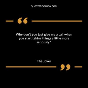 Why don't you just give me a call when you start taking things a little more seriously