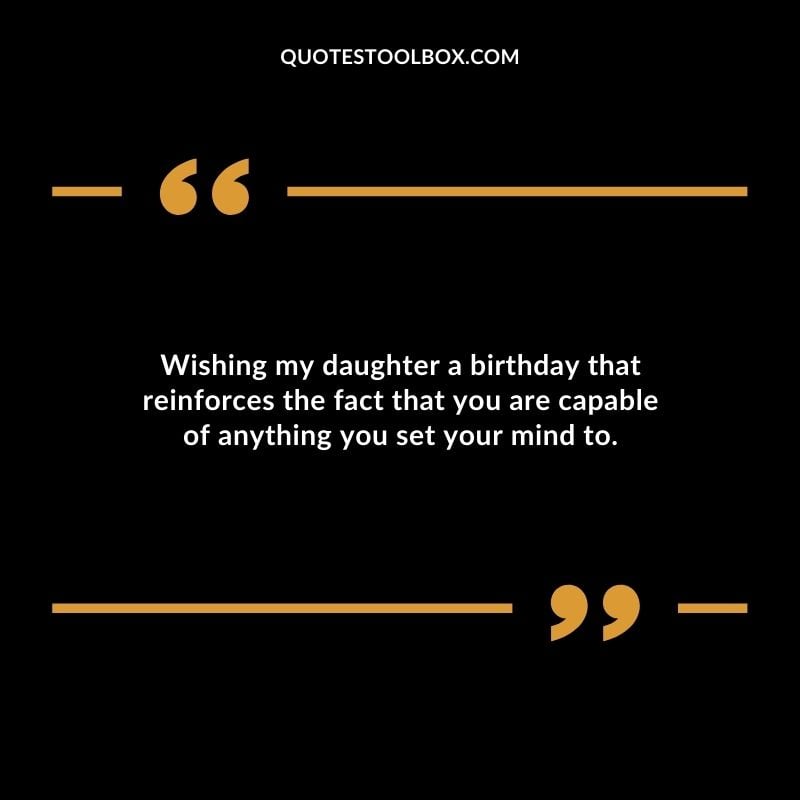 Wishing my daughter a birthday that reinforces the fact that you are capable of anything you set your mind to.