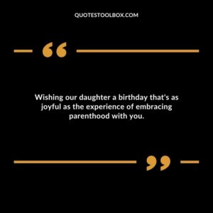 Wishing our daughter a birthday thats as joyful as the experience of embracing parenthood with you.