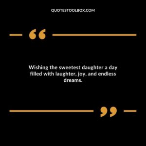 Wishing the sweetest daughter a day filled with laughter joy and endless dreams.
