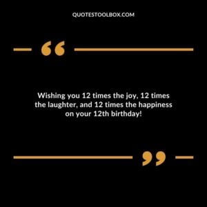 Wishing you 12 times the joy 12 times the laughter and 12 times the happiness on your 12th birthday
