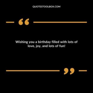 Wishing you a birthday filled with lots of love, joy, and lots of fun!