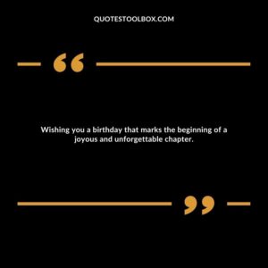 Wishing you a birthday that marks the beginning of a joyous and unforgettable chapter.