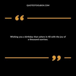 Wishing you a birthday that ushers in 40 with the joy of a thousand sunrises.