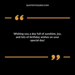 Wishing you a day full of sunshine, joy, and lots of birthday wishes on your special day!