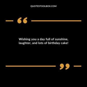 Wishing you a day full of sunshine, laughter, and lots of birthday cake!