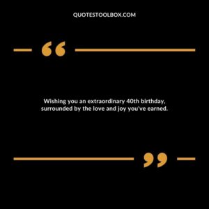 Wishing you an extraordinary 40th birthday, surrounded by the love and joy you've earned.
