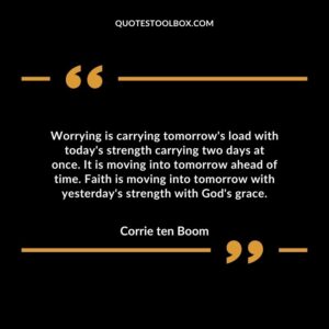 Worrying is carrying tomorrow's load with today's strength carrying two days at once. It is moving into tomorrow ahead of time.