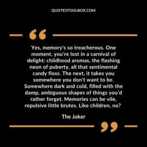 Yes, memory's so treacherous. One moment, you're lost in a carnival of delight childhood aromas, the flashing neon of puberty, all that sentimental candy floss. The next, it takes
